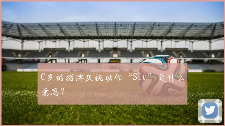 C罗的招牌庆祝动作“Siu”是什么意思？