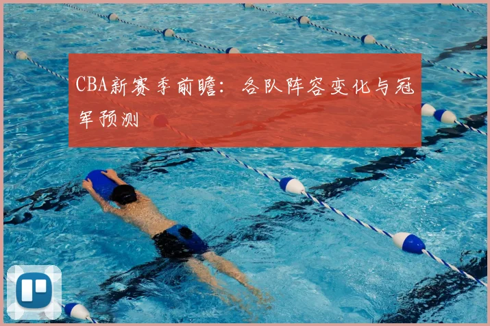 CBA新赛季前瞻：各队阵容变化与冠军预测