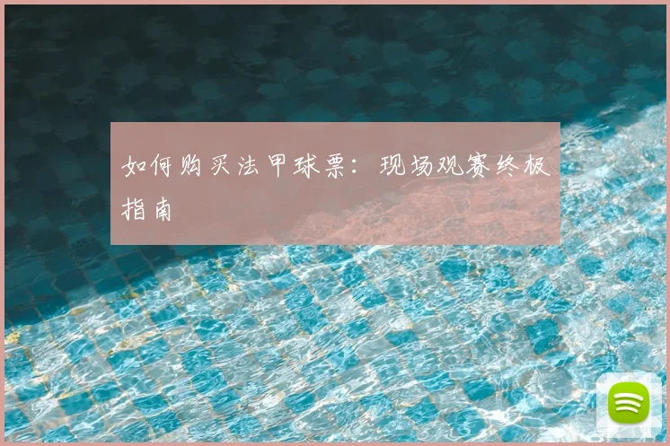 如何购买法甲球票：现场观赛终极指南