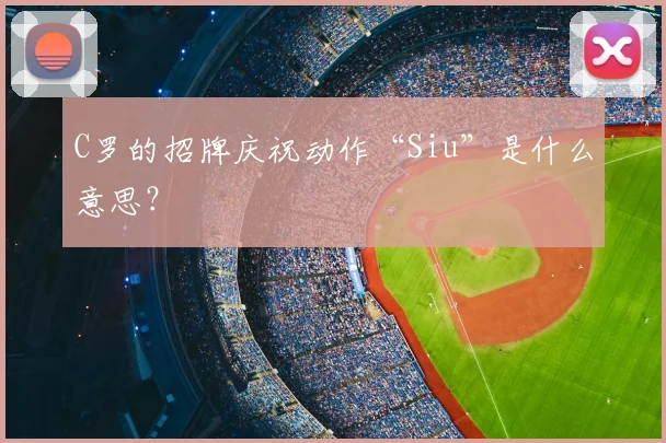 C罗的招牌庆祝动作“Siu”是什么意思？