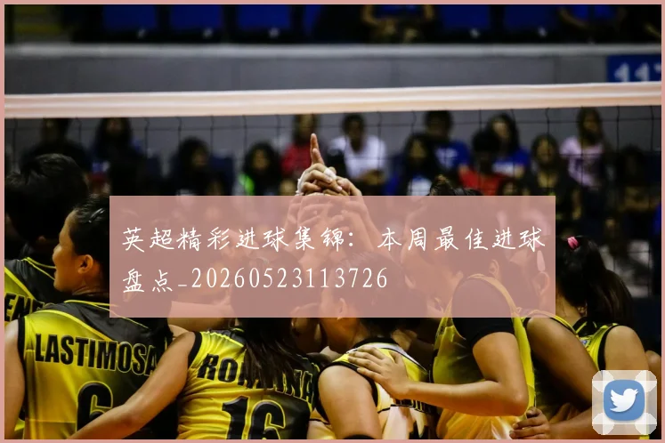 英超精彩进球集锦：本周最佳进球盘点_20260523113726