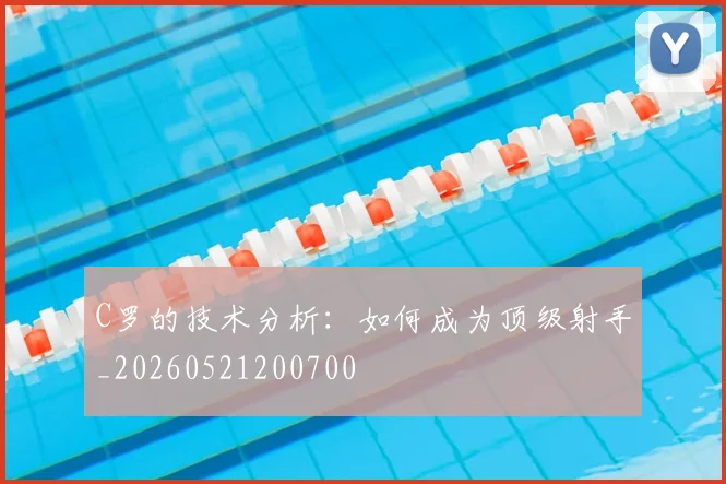 C罗的技术分析：如何成为顶级射手_20260521200700