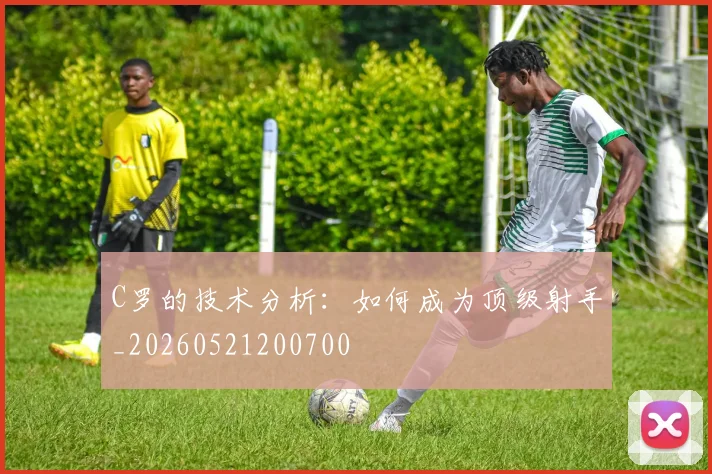 C罗的技术分析：如何成为顶级射手_20260521200700